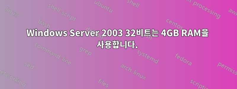 Windows Server 2003 32비트는 4GB RAM을 사용합니다.