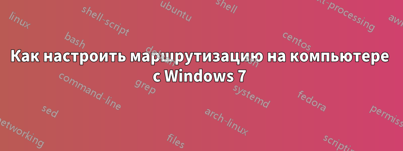 Как настроить маршрутизацию на компьютере с Windows 7