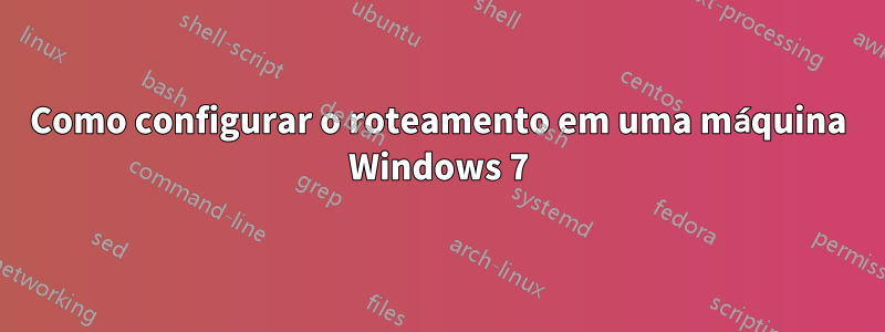 Como configurar o roteamento em uma máquina Windows 7