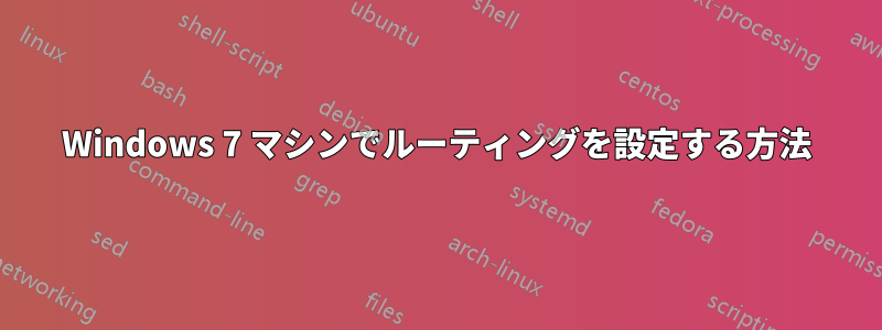 Windows 7 マシンでルーティングを設定する方法