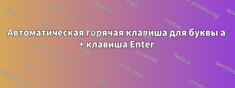 Автоматическая горячая клавиша для буквы a + клавиша Enter