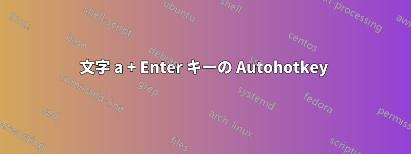 文字 a + Enter キーの Autohotkey