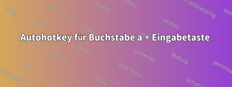 Autohotkey für Buchstabe a + Eingabetaste