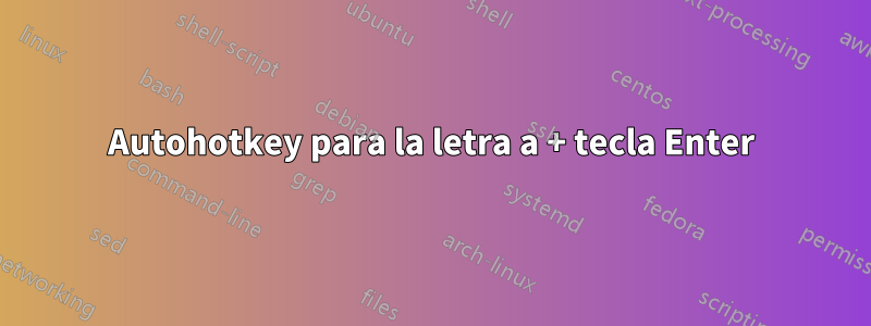 Autohotkey para la letra a + tecla Enter