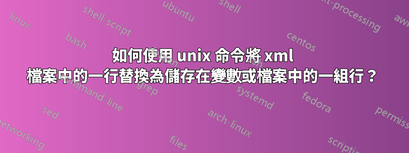 如何使用 unix 命令將 xml 檔案中的一行替換為儲存在變數或檔案中的一組行？