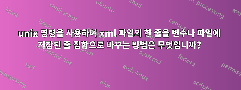 unix 명령을 사용하여 xml 파일의 한 줄을 변수나 파일에 저장된 줄 집합으로 바꾸는 방법은 무엇입니까?