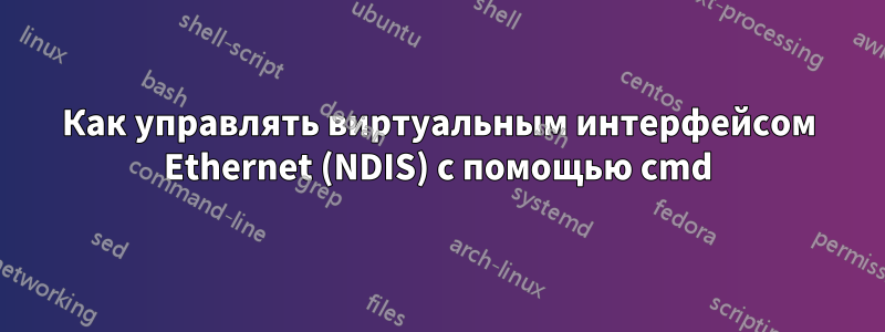 Как управлять виртуальным интерфейсом Ethernet (NDIS) с помощью cmd