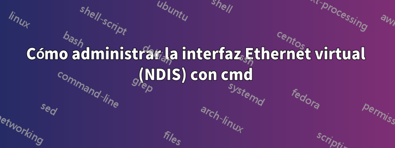 Cómo administrar la interfaz Ethernet virtual (NDIS) con cmd