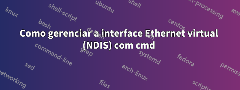 Como gerenciar a interface Ethernet virtual (NDIS) com cmd