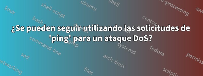 ¿Se pueden seguir utilizando las solicitudes de 'ping' para un ataque DoS?