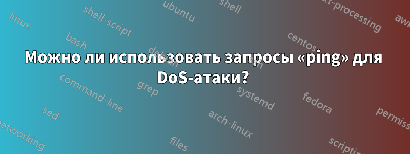 Можно ли использовать запросы «ping» для DoS-атаки?