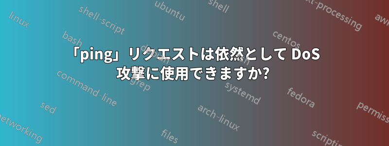 「ping」リクエストは依然として DoS 攻撃に使用できますか?