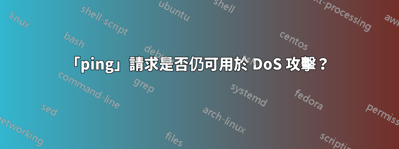 「ping」請求是否仍可用於 DoS 攻擊？