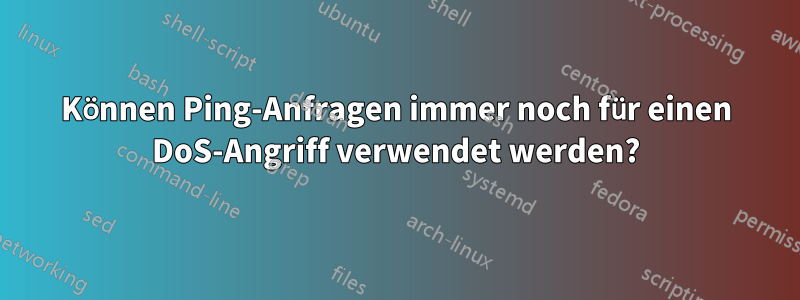 Können Ping-Anfragen immer noch für einen DoS-Angriff verwendet werden?