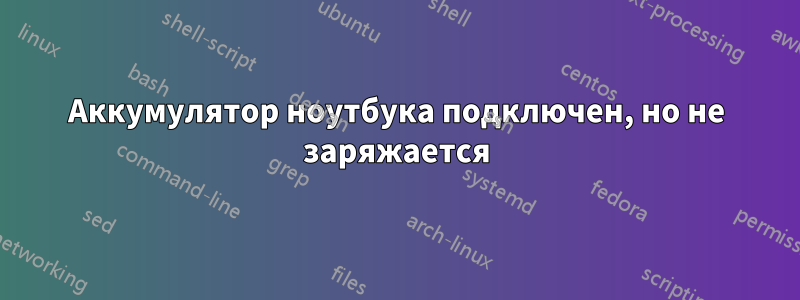 Аккумулятор ноутбука подключен, но не заряжается