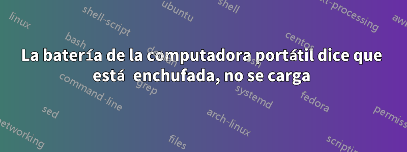 La batería de la computadora portátil dice que está enchufada, no se carga