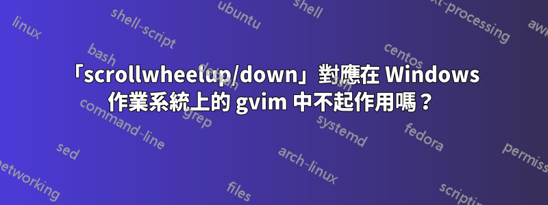 「scrollwheelup/down」對應在 Windows 作業系統上的 gvim 中不起作用嗎？