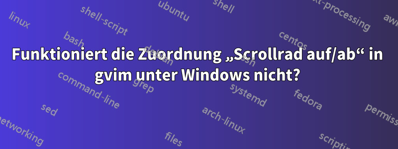 Funktioniert die Zuordnung „Scrollrad auf/ab“ in gvim unter Windows nicht?