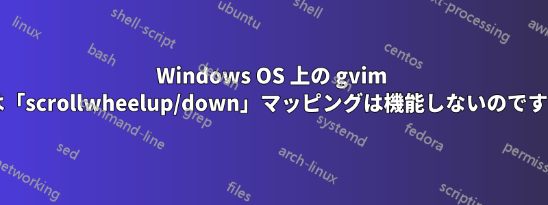 Windows OS 上の gvim では「scrollwheelup/down」マッピングは機能しないのですか?