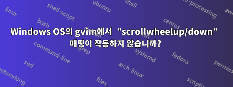 Windows OS의 gvim에서 "scrollwheelup/down" 매핑이 작동하지 않습니까?