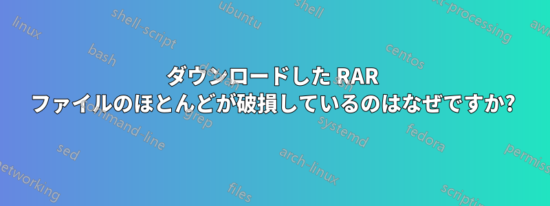 ダウンロードした RAR ファイルのほとんどが破損しているのはなぜですか?