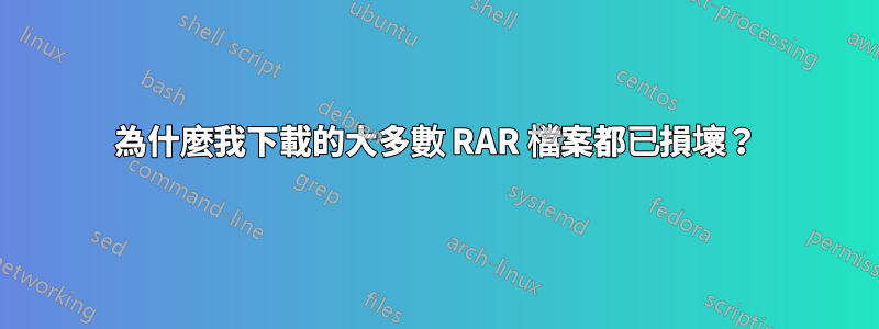 為什麼我下載的大多數 RAR 檔案都已損壞？