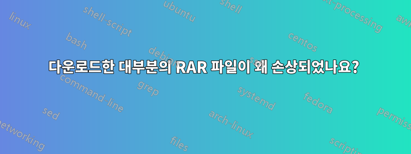 다운로드한 대부분의 RAR 파일이 왜 손상되었나요?