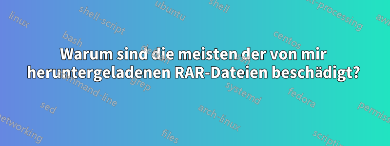 Warum sind die meisten der von mir heruntergeladenen RAR-Dateien beschädigt?