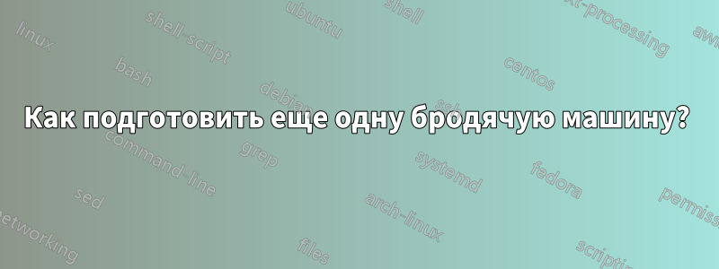 Как подготовить еще одну бродячую машину?