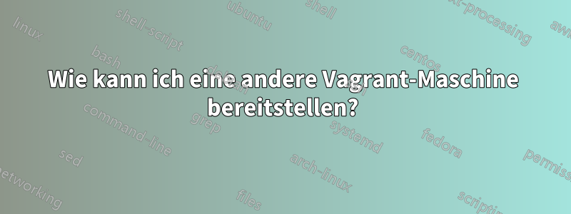 Wie kann ich eine andere Vagrant-Maschine bereitstellen?