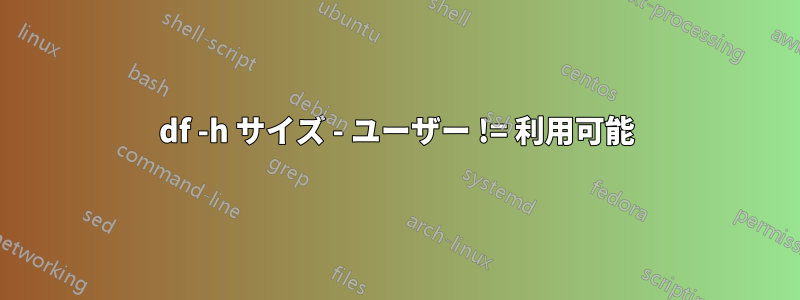 df -h サイズ - ユーザー != 利用可能