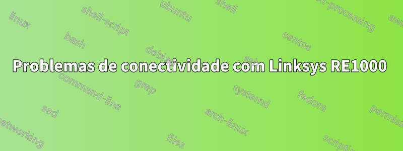 Problemas de conectividade com Linksys RE1000