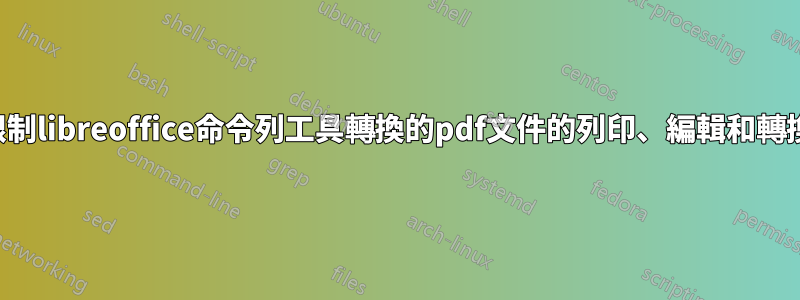 限制libreoffice命令列工具轉換的pdf文件的列印、編輯和轉換