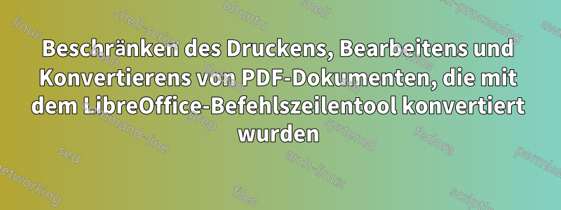 Beschränken des Druckens, Bearbeitens und Konvertierens von PDF-Dokumenten, die mit dem LibreOffice-Befehlszeilentool konvertiert wurden