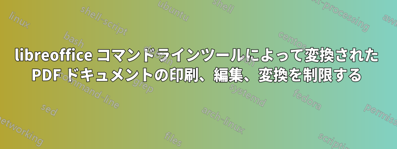 libreoffice コマンドラインツールによって変換された PDF ドキュメントの印刷、編集、変換を制限する