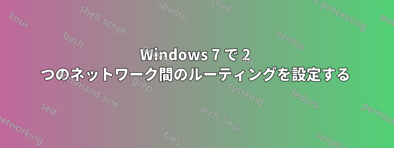 Windows 7 で 2 つのネットワーク間のルーティングを設定する