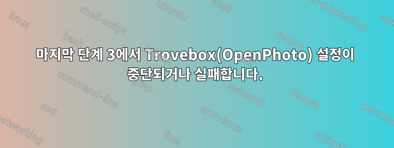 마지막 단계 3에서 Trovebox(OpenPhoto) 설정이 중단되거나 실패합니다.