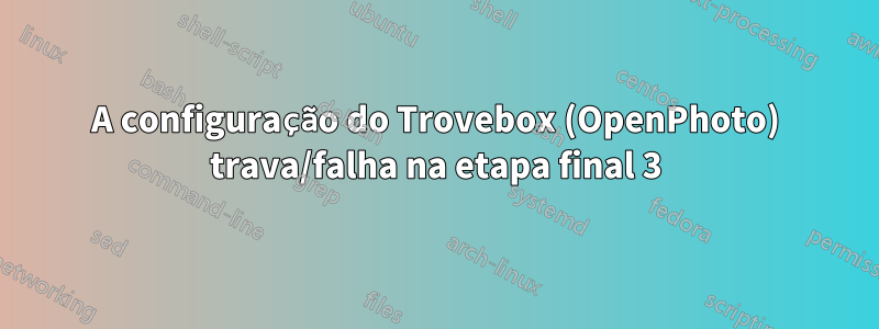 A configuração do Trovebox (OpenPhoto) trava/falha na etapa final 3