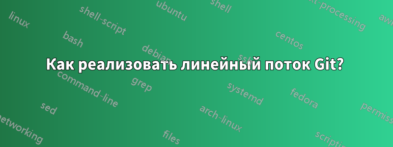 Как реализовать линейный поток Git?