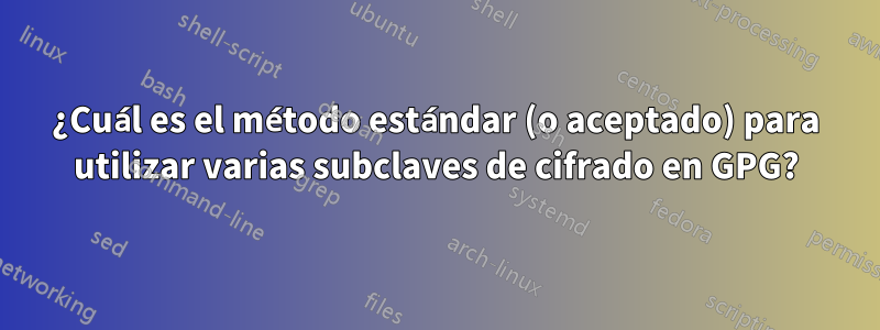 ¿Cuál es el método estándar (o aceptado) para utilizar varias subclaves de cifrado en GPG?