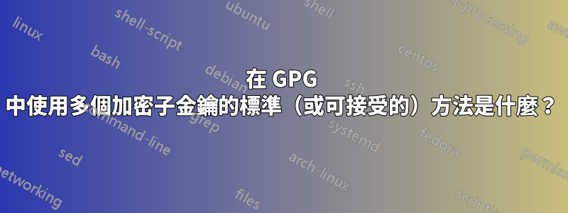 在 GPG 中使用多個加密子金鑰的標準（或可接受的）方法是什麼？