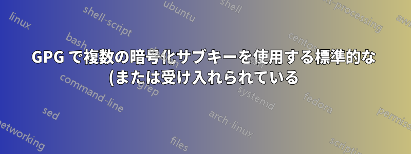 GPG で複数の暗号化サブキーを使用する標準的な (または受け入れられている) 方法は何ですか?
