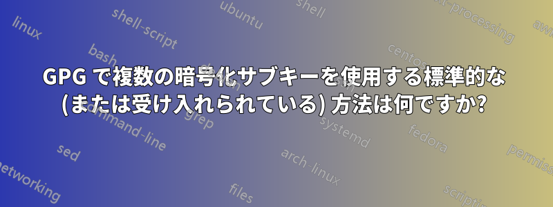 GPG で複数の暗号化サブキーを使用する標準的な (または受け入れられている) 方法は何ですか?