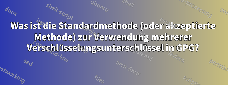 Was ist die Standardmethode (oder akzeptierte Methode) zur Verwendung mehrerer Verschlüsselungsunterschlüssel in GPG?