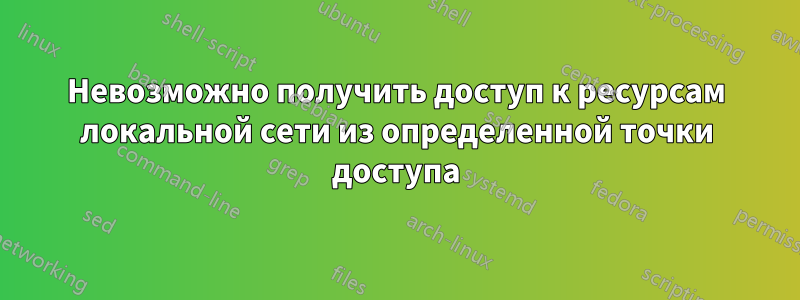 Невозможно получить доступ к ресурсам локальной сети из определенной точки доступа