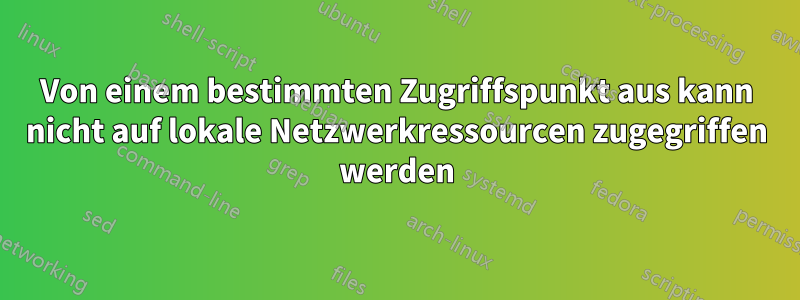 Von einem bestimmten Zugriffspunkt aus kann nicht auf lokale Netzwerkressourcen zugegriffen werden