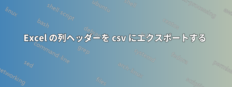 Excel の列ヘッダーを csv にエクスポートする