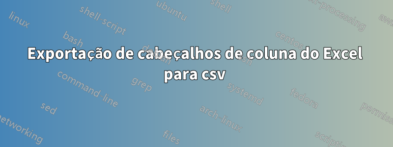 Exportação de cabeçalhos de coluna do Excel para csv