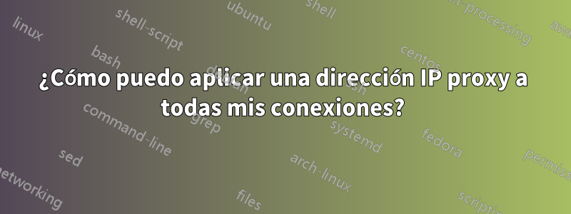 ¿Cómo puedo aplicar una dirección IP proxy a todas mis conexiones?