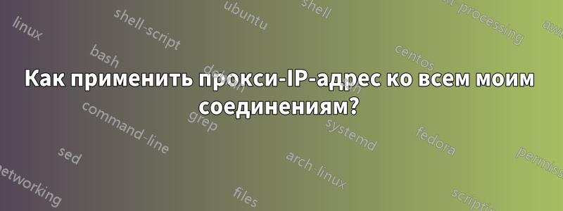 Как применить прокси-IP-адрес ко всем моим соединениям?